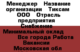 Менеджер › Название организации ­ Тиксам, ООО › Отрасль предприятия ­ Снабжение › Минимальный оклад ­ 150 000 - Все города Работа » Вакансии   . Московская обл.,Юбилейный г.